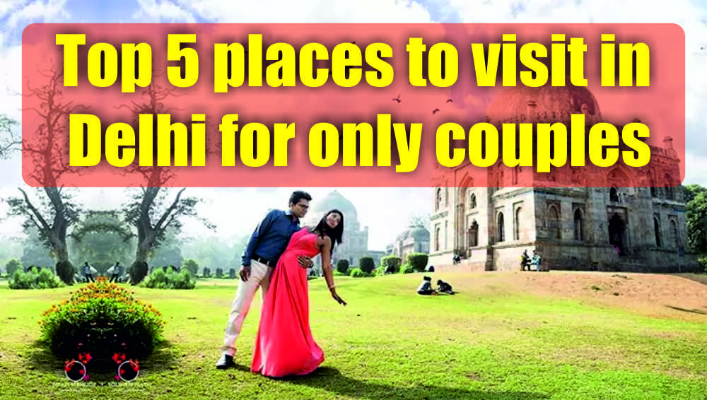 Top 5 places to visit in Delhi for only couples by car