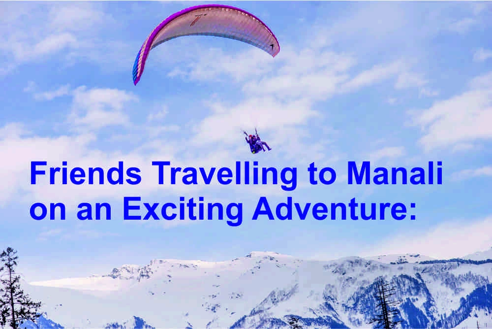 Friends Travelling to Manali on an Exciting Adventure: A Joyful and Exciting Journey