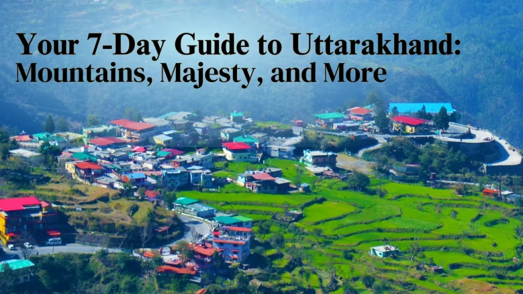 Your 7-Day Guide to Uttarakhand: Mountains, Majesty, and More